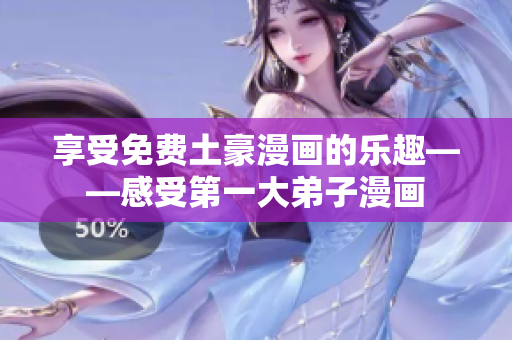 享受免费土豪漫画的乐趣——感受第一大弟子漫画