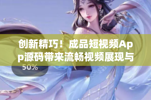 创新精巧！成品短视频App源码带来流畅视频展现与便捷二次开发