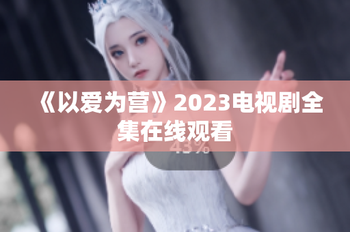 《以爱为营》2023电视剧全集在线观看