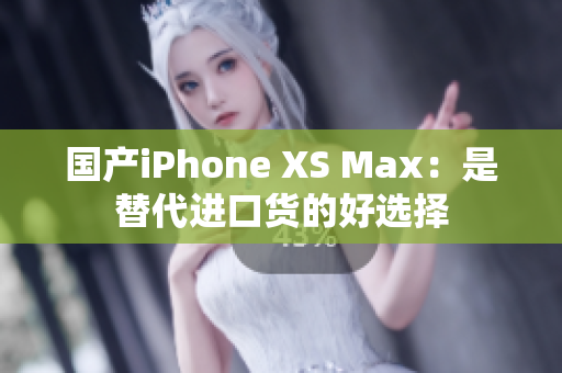 国产iPhone XS Max：是替代进口货的好选择