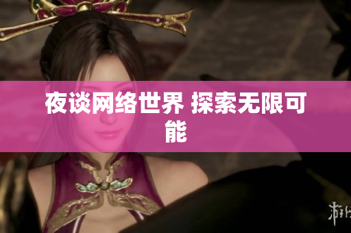 夜谈网络世界 探索无限可能