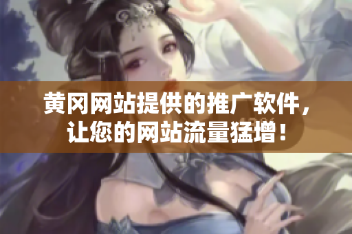 黄冈网站提供的推广软件，让您的网站流量猛增！