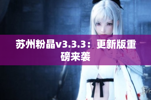 苏州粉晶v3.3.3：更新版重磅来袭