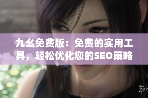 九幺免费版：免费的实用工具，轻松优化您的SEO策略)