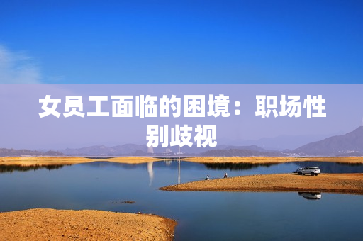 女员工面临的困境：职场性别歧视