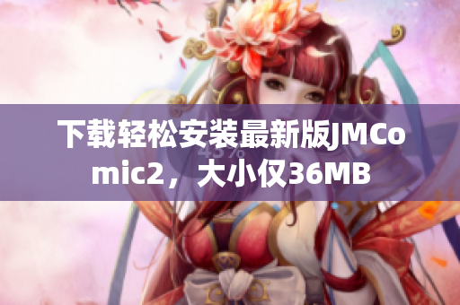 下载轻松安装最新版JMComic2，大小仅36MB