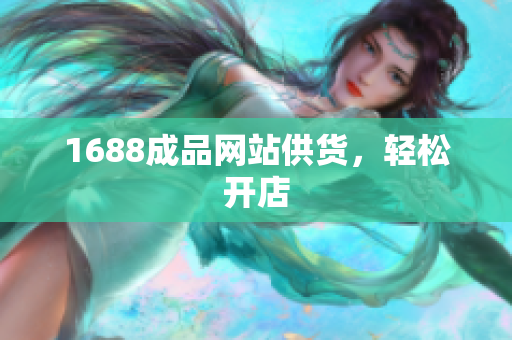 1688成品网站供货，轻松开店