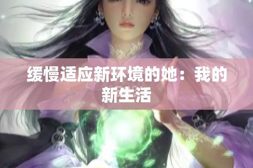 缓慢适应新环境的她：我的新生活