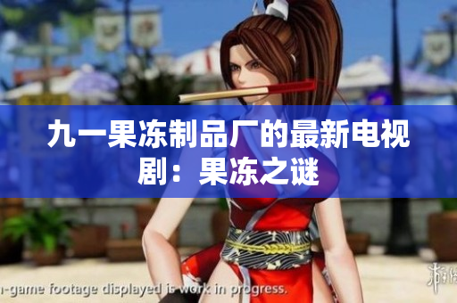 九一果冻制品厂的最新电视剧：果冻之谜