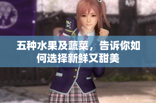 五种水果及蔬菜，告诉你如何选择新鲜又甜美