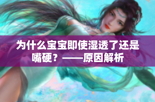 为什么宝宝即使湿透了还是嘴硬？——原因解析