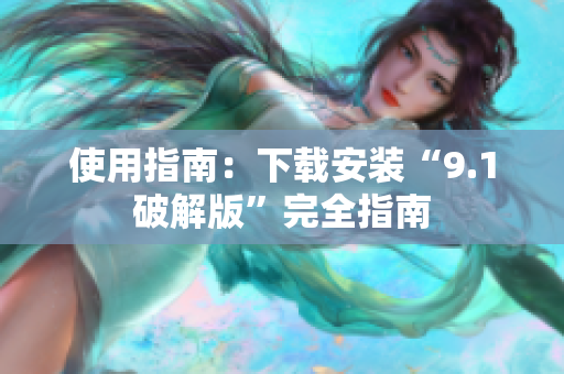 使用指南：下载安装“9.1破解版”完全指南
