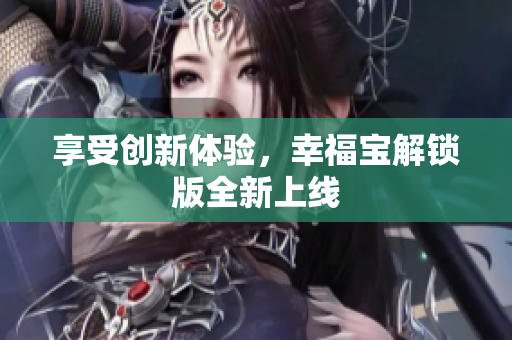 享受创新体验，幸福宝解锁版全新上线