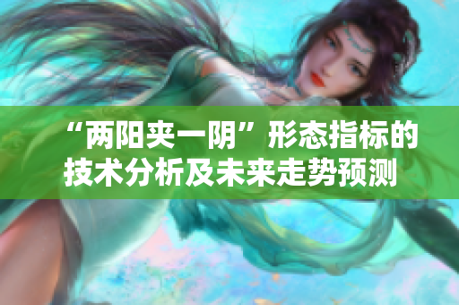 “两阳夹一阴”形态指标的技术分析及未来走势预测