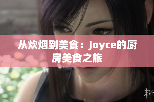 从炊烟到美食：Joyce的厨房美食之旅