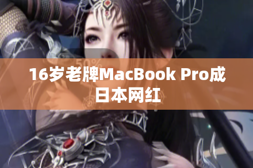 16岁老牌MacBook Pro成日本网红