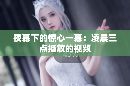 夜幕下的惊心一幕：凌晨三点播放的视频