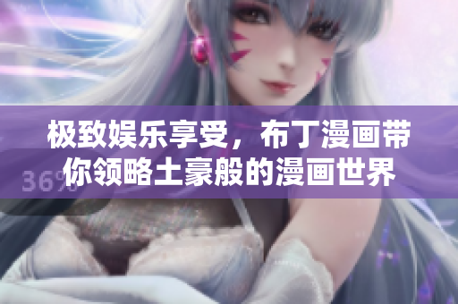 极致娱乐享受，布丁漫画带你领略土豪般的漫画世界