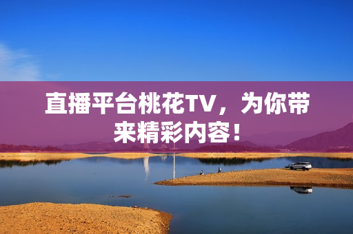 直播平台桃花TV，为你带来精彩内容！