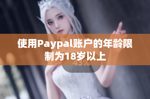 使用Paypal账户的年龄限制为18岁以上