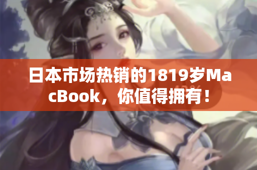 日本市场热销的1819岁MacBook，你值得拥有！