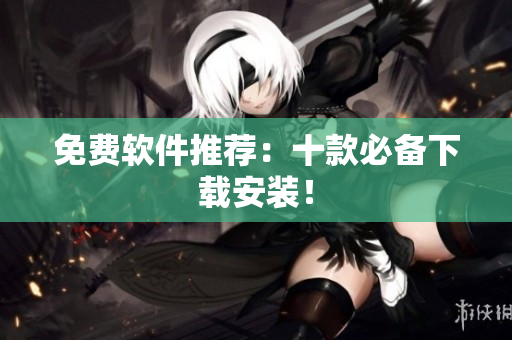 免费软件推荐：十款必备下载安装！