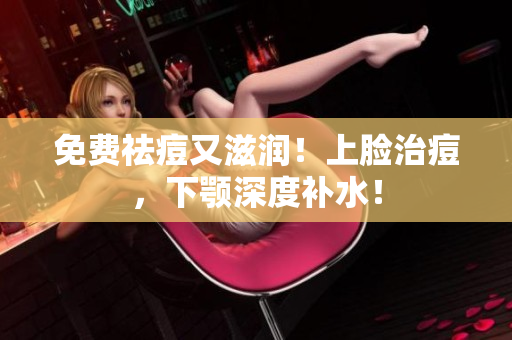 免费祛痘又滋润！上脸治痘，下颚深度补水！