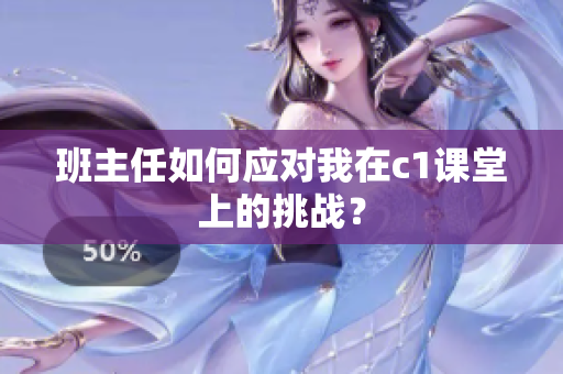 班主任如何应对我在c1课堂上的挑战？