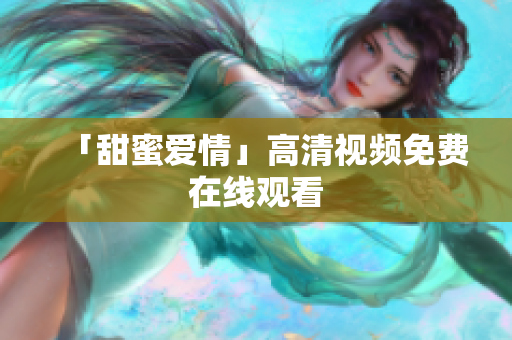 「甜蜜爱情」高清视频免费在线观看