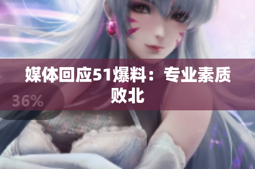 媒体回应51爆料：专业素质败北