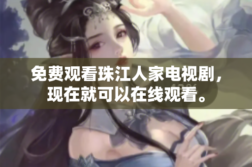 免费观看珠江人家电视剧，现在就可以在线观看。