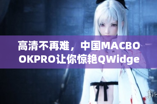 高清不再难，中国MACBOOKPRO让你惊艳QWidget