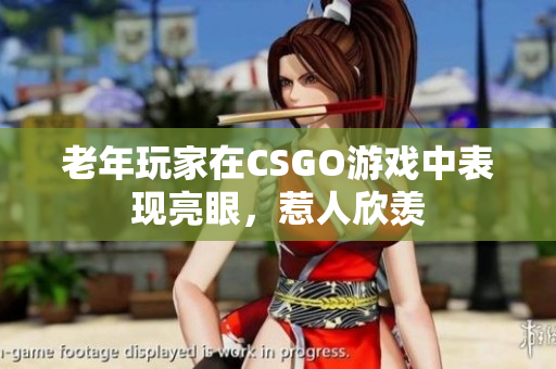 老年玩家在CSGO游戏中表现亮眼，惹人欣羡