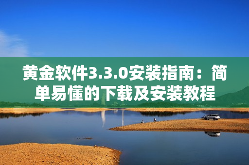 黄金软件3.3.0安装指南：简单易懂的下载及安装教程