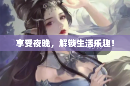 享受夜晚，解锁生活乐趣！