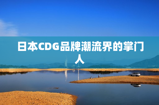 日本CDG品牌潮流界的掌门人