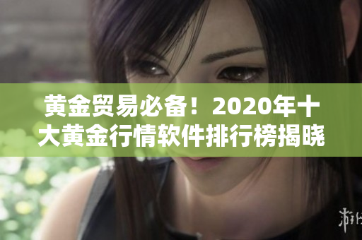 黄金贸易必备！2020年十大黄金行情软件排行榜揭晓