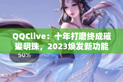 QQClive：十年打磨终成璀璨明珠，2023焕发新功能