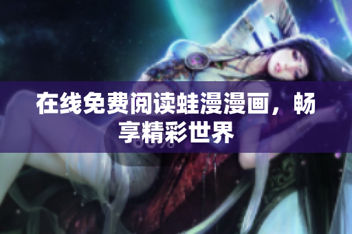 在线免费阅读蛙漫漫画，畅享精彩世界