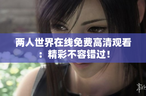 两人世界在线免费高清观看：精彩不容错过！