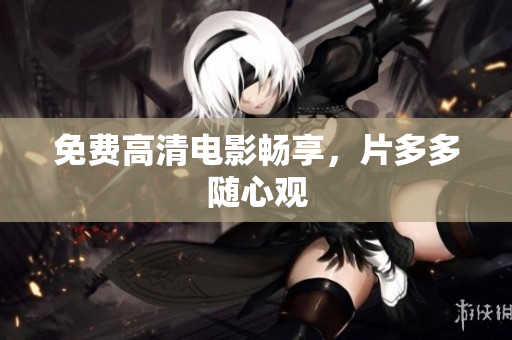 免费高清电影畅享，片多多随心观