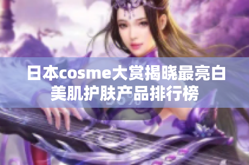 日本cosme大赏揭晓最亮白美肌护肤产品排行榜