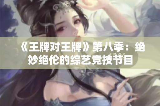 《王牌对王牌》第八季：绝妙绝伦的综艺竞技节目