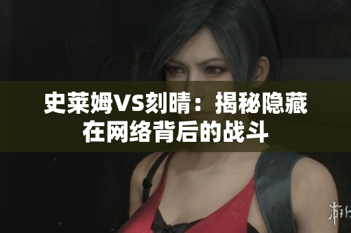 史莱姆VS刻晴：揭秘隐藏在网络背后的战斗