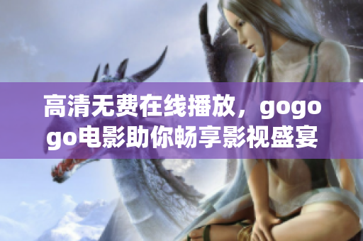 高清无费在线播放，gogogo电影助你畅享影视盛宴