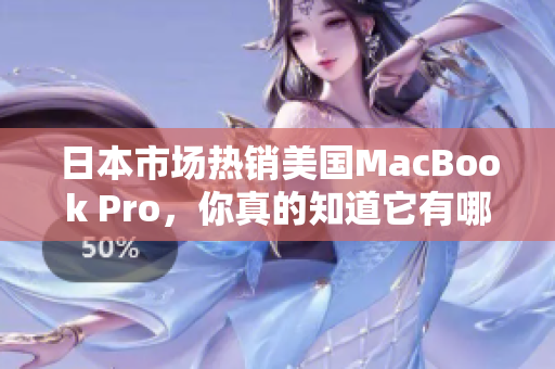 日本市场热销美国MacBook Pro，你真的知道它有哪些亮点吗？