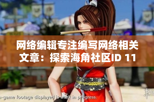 网络编辑专注编写网络相关文章：探索海角社区ID 1120.7126