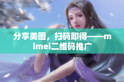 分享美图，扫码即得——mimei二维码推广