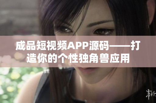 成品短视频APP源码——打造你的个性独角兽应用
