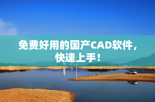 免费好用的国产CAD软件，快速上手！